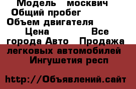  › Модель ­ москвич › Общий пробег ­ 70 000 › Объем двигателя ­ 1 500 › Цена ­ 70 000 - Все города Авто » Продажа легковых автомобилей   . Ингушетия респ.